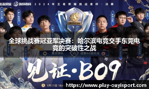 全球挑战赛冠亚军决赛：哈尔滨电竞交手东莞电竞的突破性之战