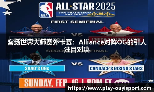 客场世界大师赛外卡赛:Alliance对阵OG的引人注目对决