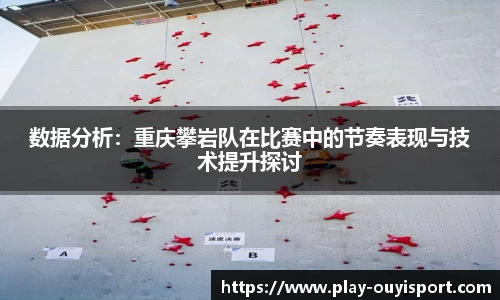 数据分析:重庆攀岩队在比赛中的节奏表现与技术提升探讨