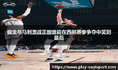 掘金与马刺激战正酣谁能在西部赛季争夺中笑到最后